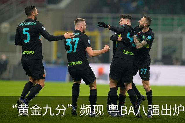 “黄金九分”频现 粤BA八强出炉