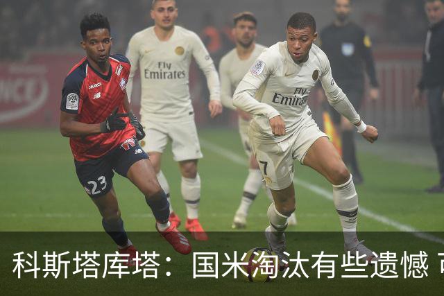 科斯塔库塔：国米淘汰有些遗憾 可能影响意甲争冠